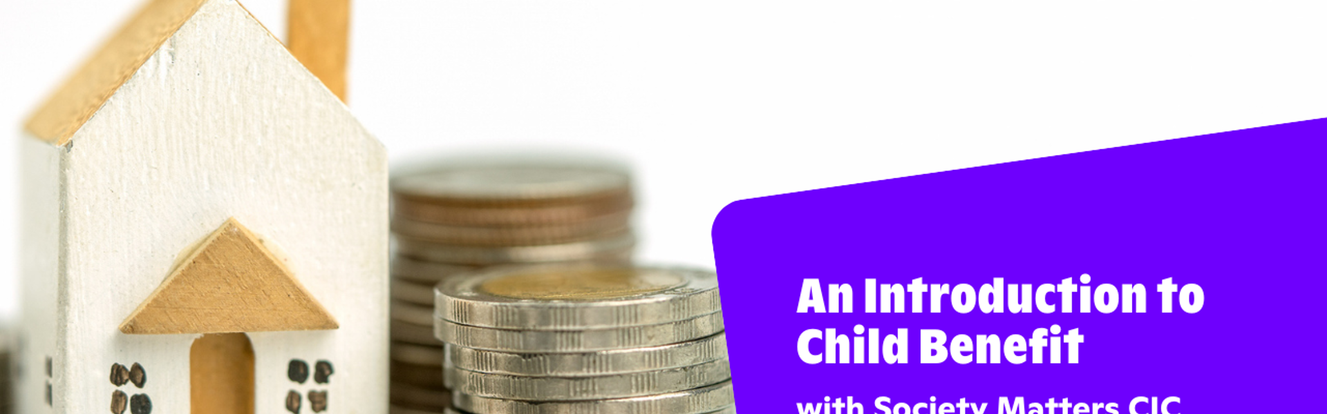Text reads, "An Introduction To Child Benefit with Society Matters CIC" over the main image at the top of this page.